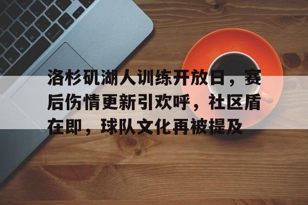 kaiyun-洛杉矶湖人训练开放日，赛后伤情更新引欢呼，社区盾在即，球队文化再被提及的简单介绍